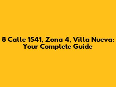 8 Calle 1541, Zona 4, Villa Nueva: Your Complete Guide