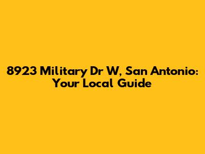 8923 Military Dr W, San Antonio: Your Local Guide