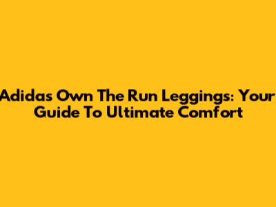 Adidas Own The Run Leggings: Your Guide To Ultimate Comfort