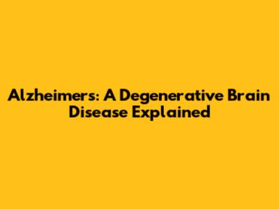 Alzheimer's: A Degenerative Brain Disease Explained