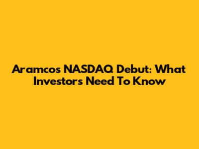 Aramco's NASDAQ Debut: What Investors Need To Know