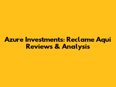 Azure Investments: Reclame Aqui Reviews & Analysis