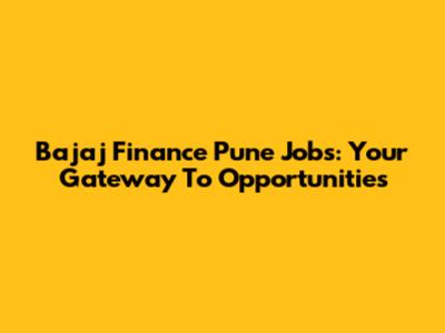 Bajaj Finance Pune Jobs: Your Gateway To Opportunities