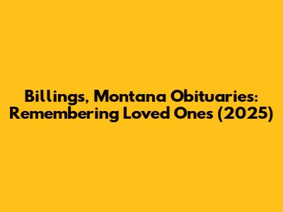 Billings, Montana Obituaries: Remembering Loved Ones (2025)