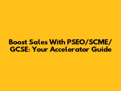 Boost Sales With PSEO/SCME/GCSE: Your Accelerator Guide