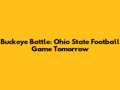 Buckeye Battle: Ohio State Football Game Tomorrow
