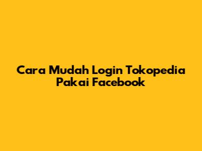 Cara Mudah Login Tokopedia Pakai Facebook