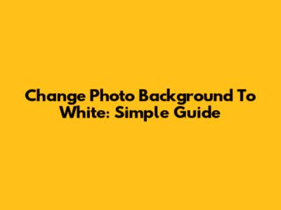 Change Photo Background To White: Simple Guide