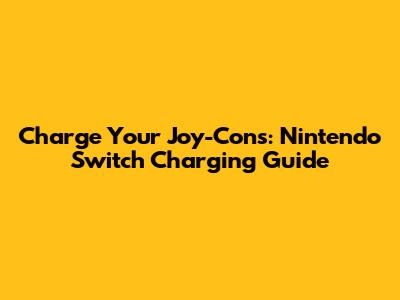 Charge Your Joy-Cons: Nintendo Switch Charging Guide