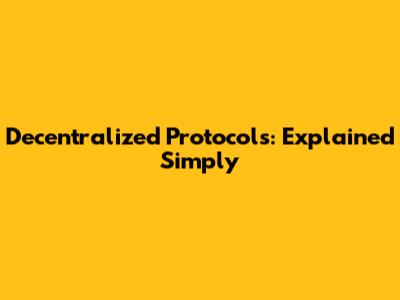 Decentralized Protocols: Explained Simply