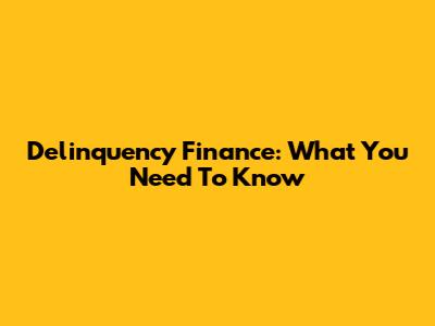 Delinquency Finance: What You Need To Know
