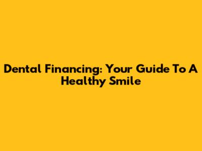 Dental Financing: Your Guide To A Healthy Smile