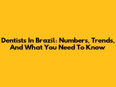 Dentists In Brazil: Numbers, Trends, And What You Need To Know