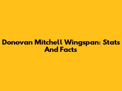 Donovan Mitchell Wingspan: Stats And Facts