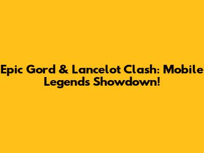 Epic Gord & Lancelot Clash: Mobile Legends Showdown!