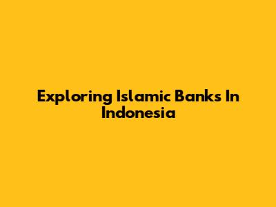 Exploring Islamic Banks In Indonesia