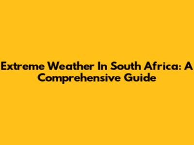 Extreme Weather In South Africa: A Comprehensive Guide