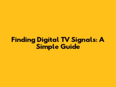Finding Digital TV Signals: A Simple Guide