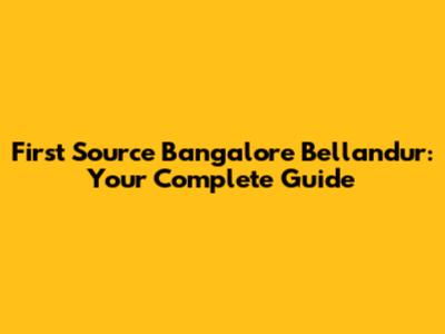 First Source Bangalore Bellandur: Your Complete Guide