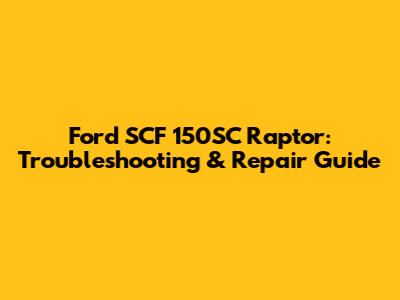 Ford SCF 150SC Raptor: Troubleshooting & Repair Guide