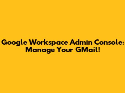 Google Workspace Admin Console: Manage Your GMail!