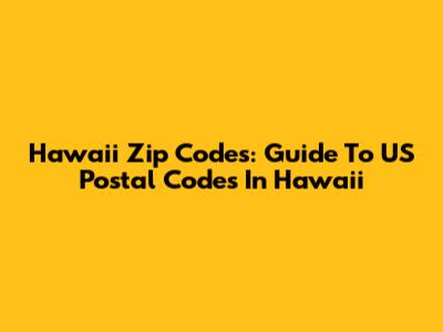 Hawaii Zip Codes: Guide To US Postal Codes In Hawaii