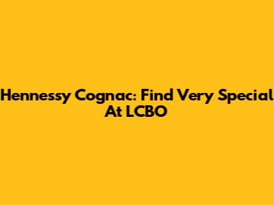 Hennessy Cognac: Find Very Special At LCBO