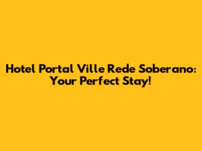 Hotel Portal Ville Rede Soberano: Your Perfect Stay!