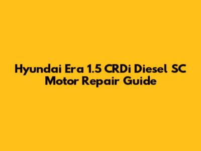 Hyundai Era 1.5 CRDi Diesel SC Motor Repair Guide
