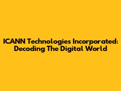 ICANN Technologies Incorporated: Decoding The Digital World
