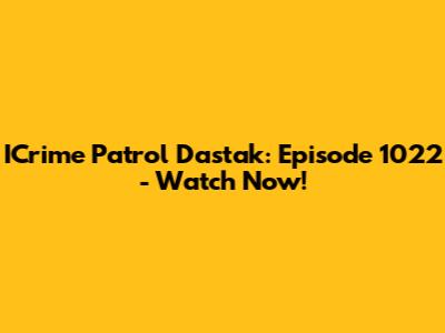 ICrime Patrol Dastak: Episode 1022 - Watch Now!