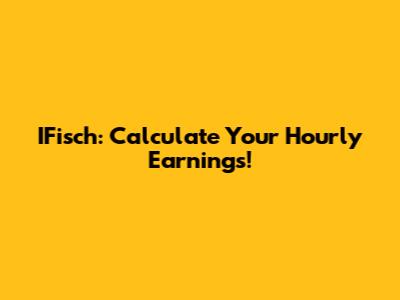 IFisch: Calculate Your Hourly Earnings!