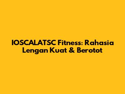 IOSCALATSC Fitness: Rahasia Lengan Kuat & Berotot