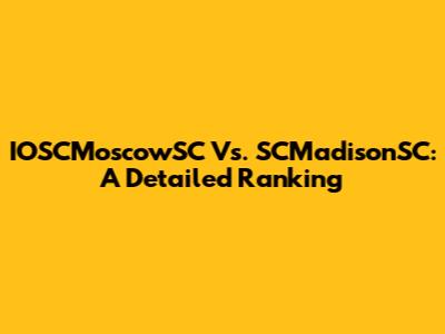 IOSCMoscowSC Vs. SCMadisonSC: A Detailed Ranking