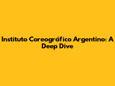 Instituto Coreográfico Argentino: A Deep Dive