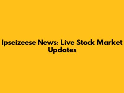 Ipseizeese News: Live Stock Market Updates