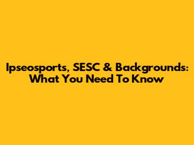 Ipseosports, SESC & Backgrounds: What You Need To Know