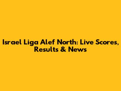 Israel Liga Alef North: Live Scores, Results & News
