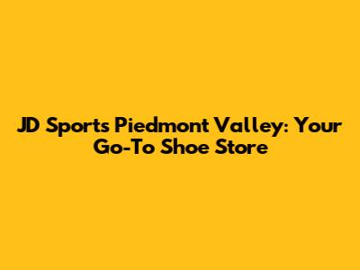 JD Sports Piedmont Valley: Your Go-To Shoe Store