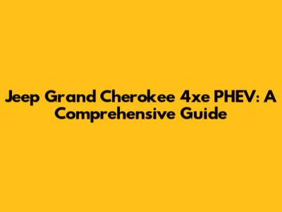 Jeep Grand Cherokee 4xe PHEV: A Comprehensive Guide