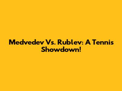 Medvedev Vs. Rublev: A Tennis Showdown!