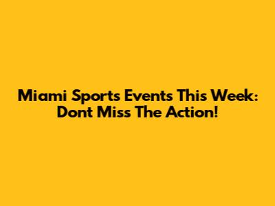 Miami Sports Events This Week: Don't Miss The Action!