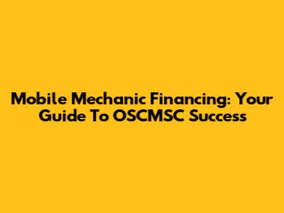 Mobile Mechanic Financing: Your Guide To OSCMSC Success