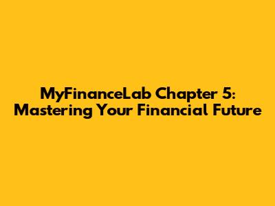 MyFinanceLab Chapter 5: Mastering Your Financial Future