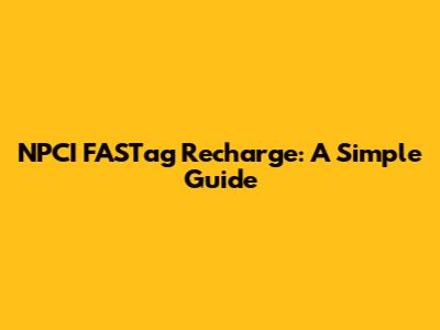 NPCI FASTag Recharge: A Simple Guide