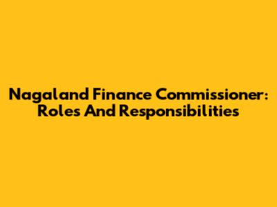 Nagaland Finance Commissioner: Roles And Responsibilities