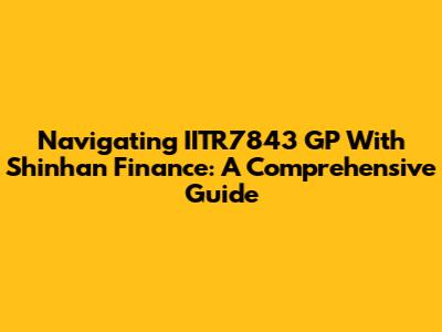 Navigating IITR7843 GP With Shinhan Finance: A Comprehensive Guide