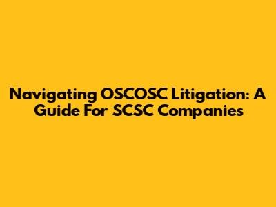 Navigating OSCOSC Litigation: A Guide For SCSC Companies
