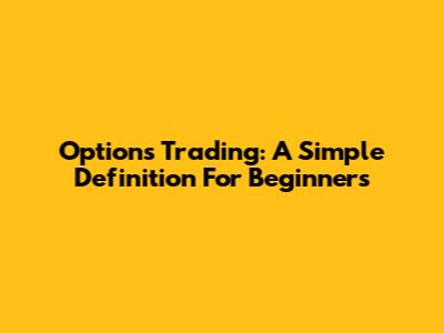 Options Trading: A Simple Definition For Beginners