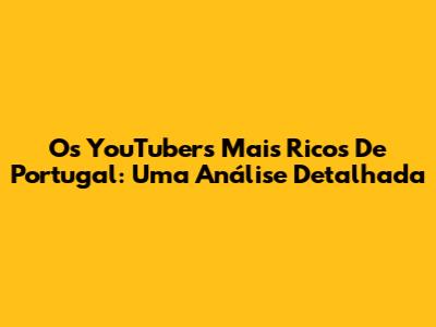 Os YouTubers Mais Ricos De Portugal: Uma Análise Detalhada